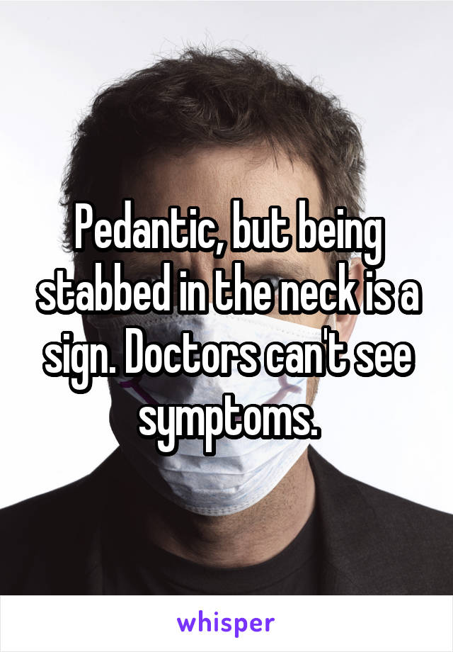 Pedantic, but being stabbed in the neck is a sign. Doctors can't see symptoms.