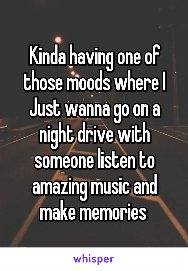 Kinda having one of those moods where I Just wanna go on a night drive with someone listen to amazing music and make memories 