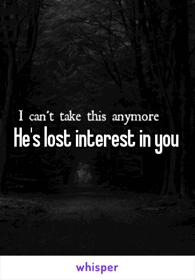 He's lost interest in you 