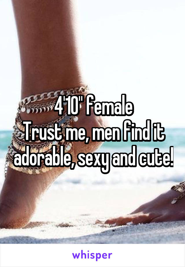 4'10" female
Trust me, men find it adorable, sexy and cute!