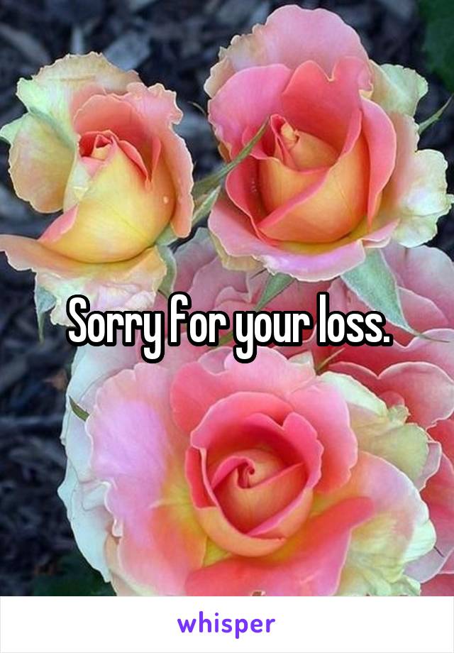 Sorry for your loss.