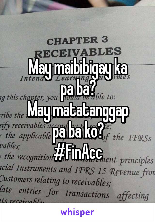 May maibibigay ka
pa ba?
May matatanggap
pa ba ko?
#FinAcc