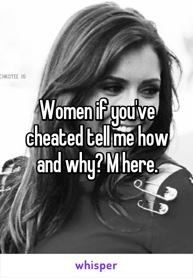 Women if you've cheated tell me how and why? M here.