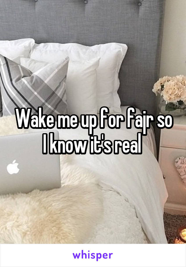 Wake me up for fajr so I know it's real 