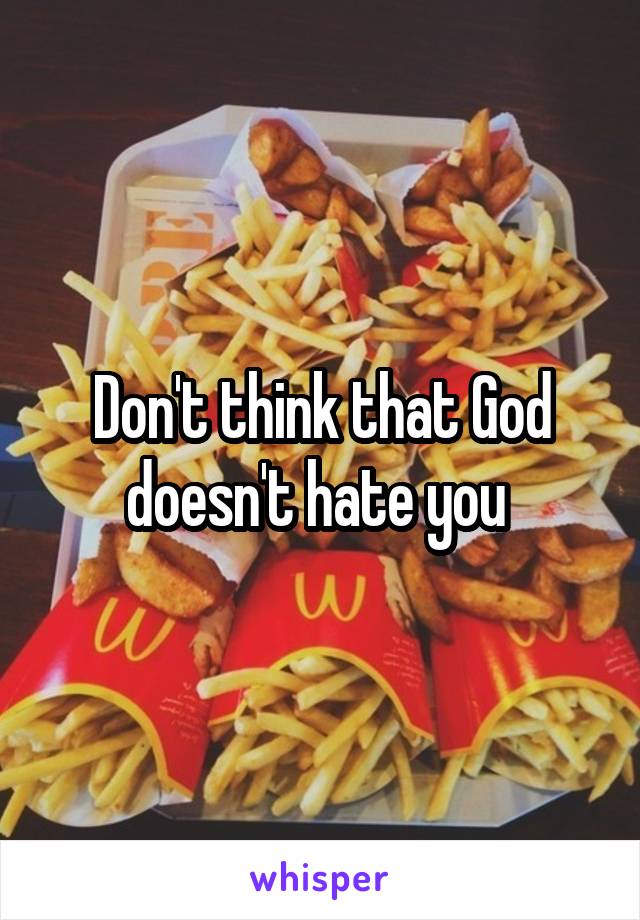 Don't think that God doesn't hate you 