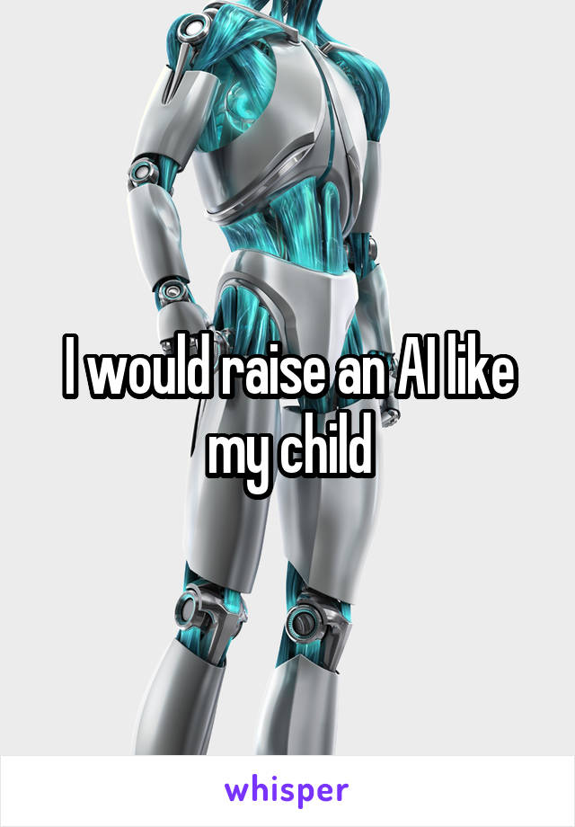 I would raise an AI like my child