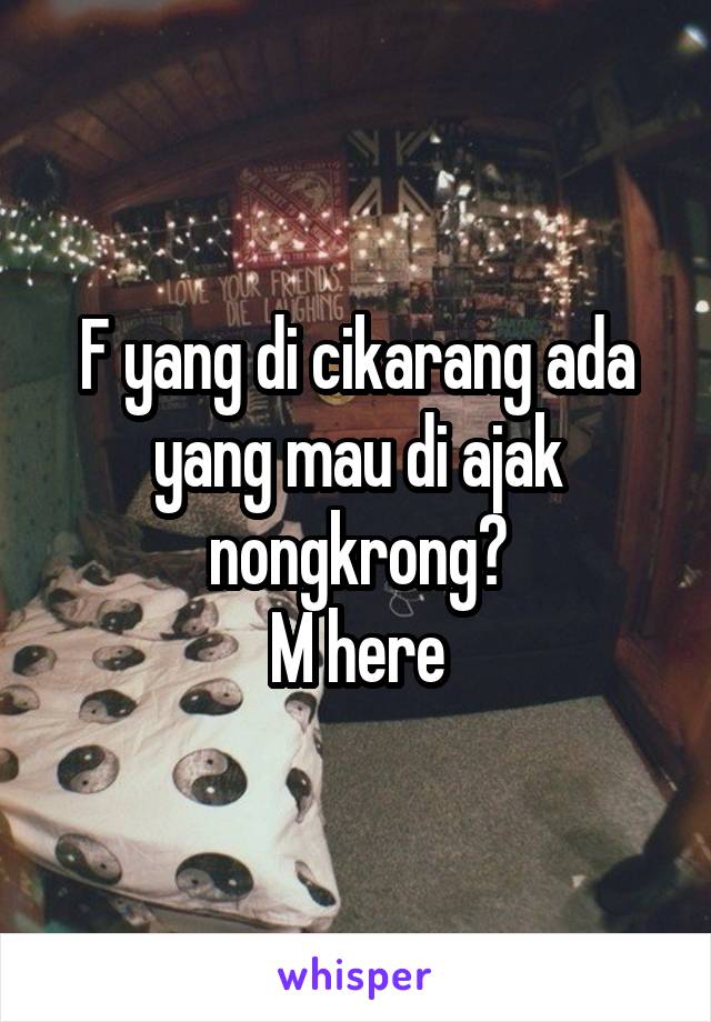 F yang di cikarang ada yang mau di ajak nongkrong?
M here