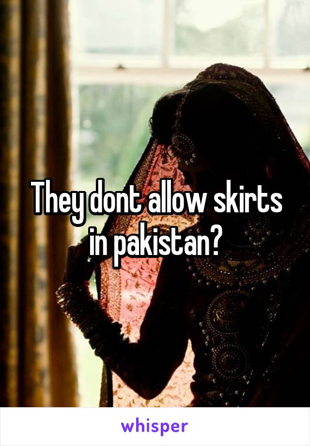 They dont allow skirts in pakistan?