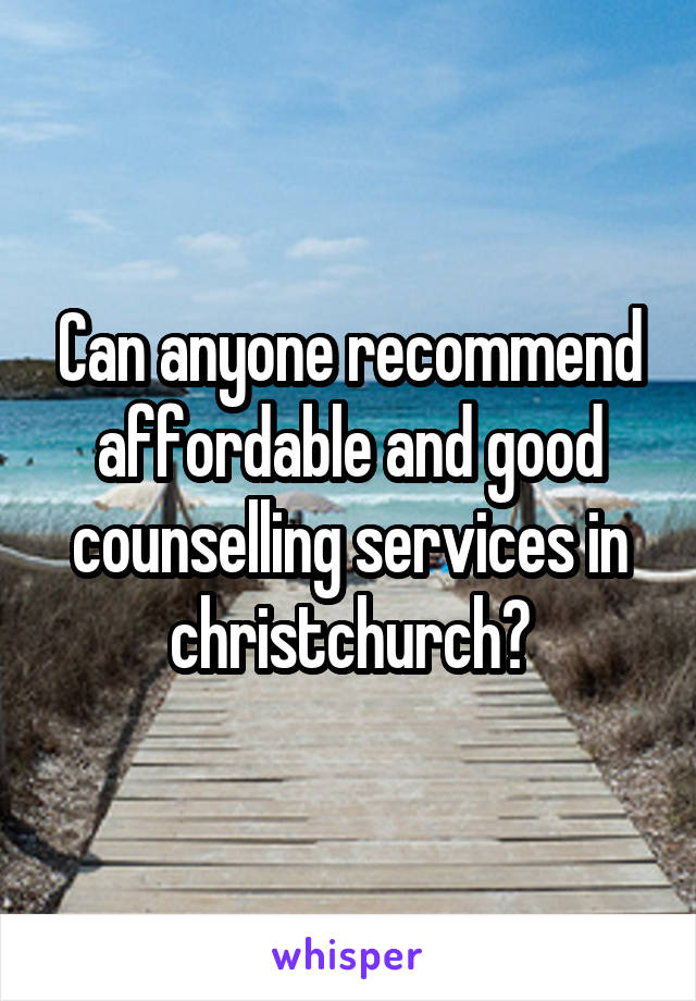 Can anyone recommend affordable and good counselling services in christchurch?