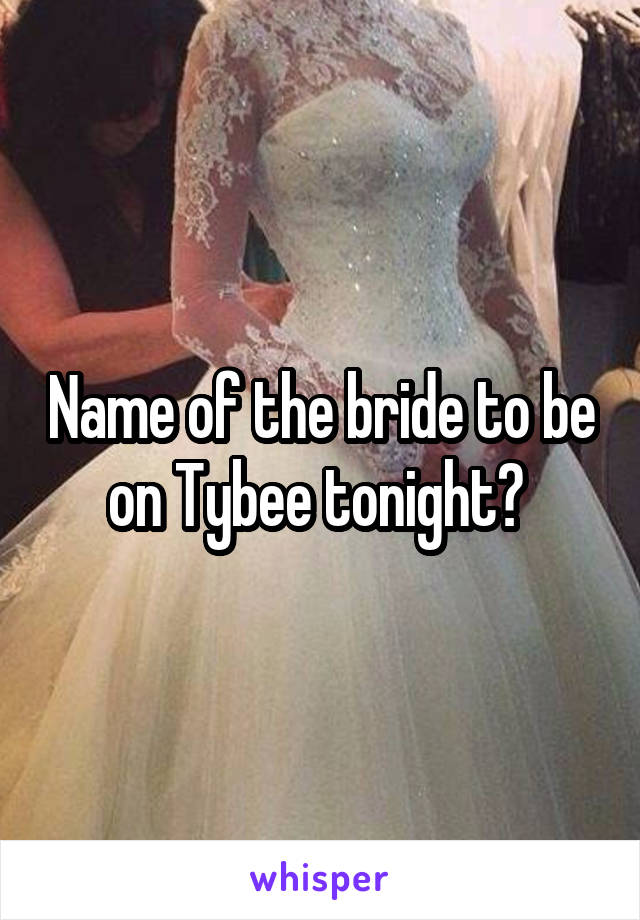 Name of the bride to be on Tybee tonight? 