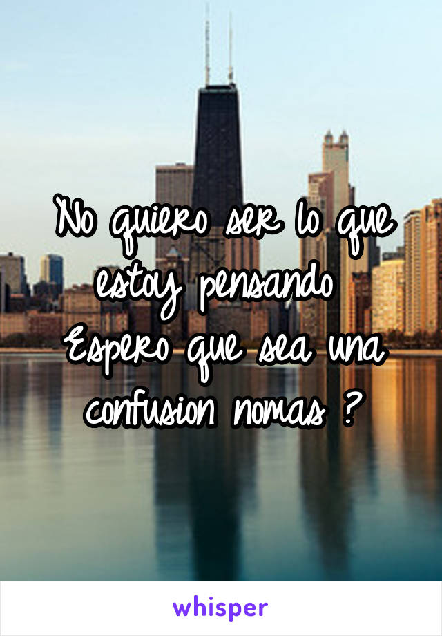 No quiero ser lo que estoy pensando 
Espero que sea una confusion nomas 😐