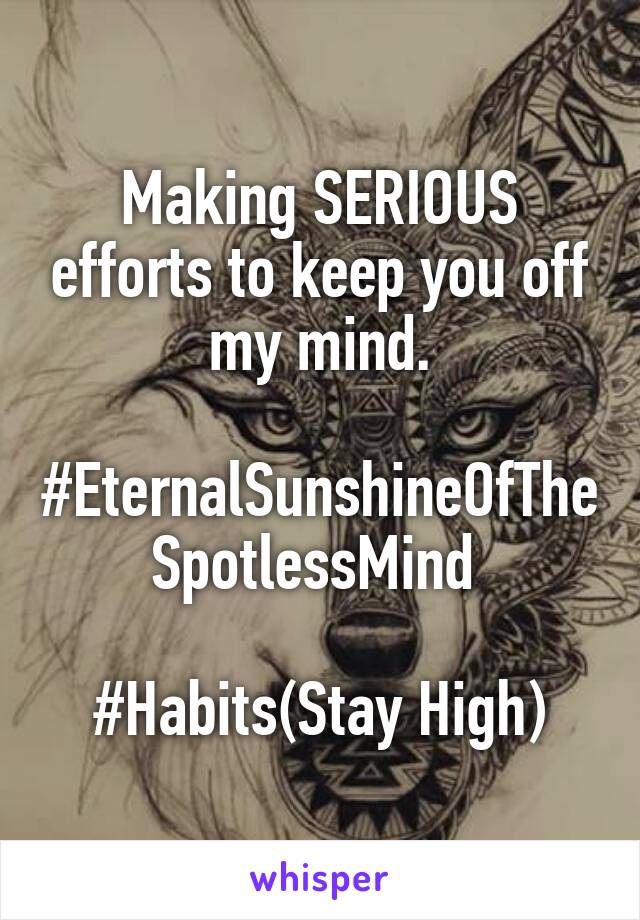 Making SERIOUS efforts to keep you off my mind.
 #EternalSunshineOfTheSpotlessMind 

#Habits(Stay High)