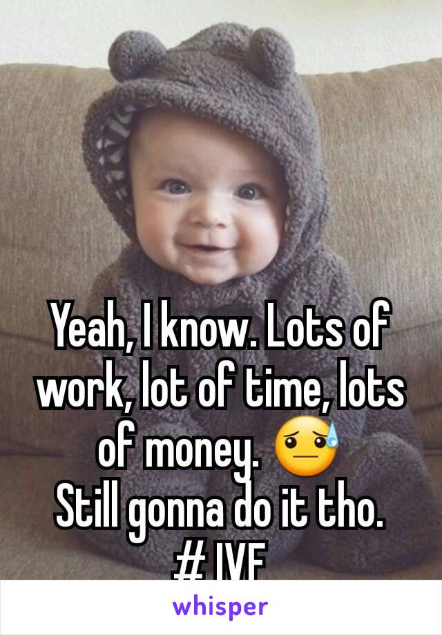 Yeah, I know. Lots of work, lot of time, lots of money. 😓
Still gonna do it tho.
# IVF