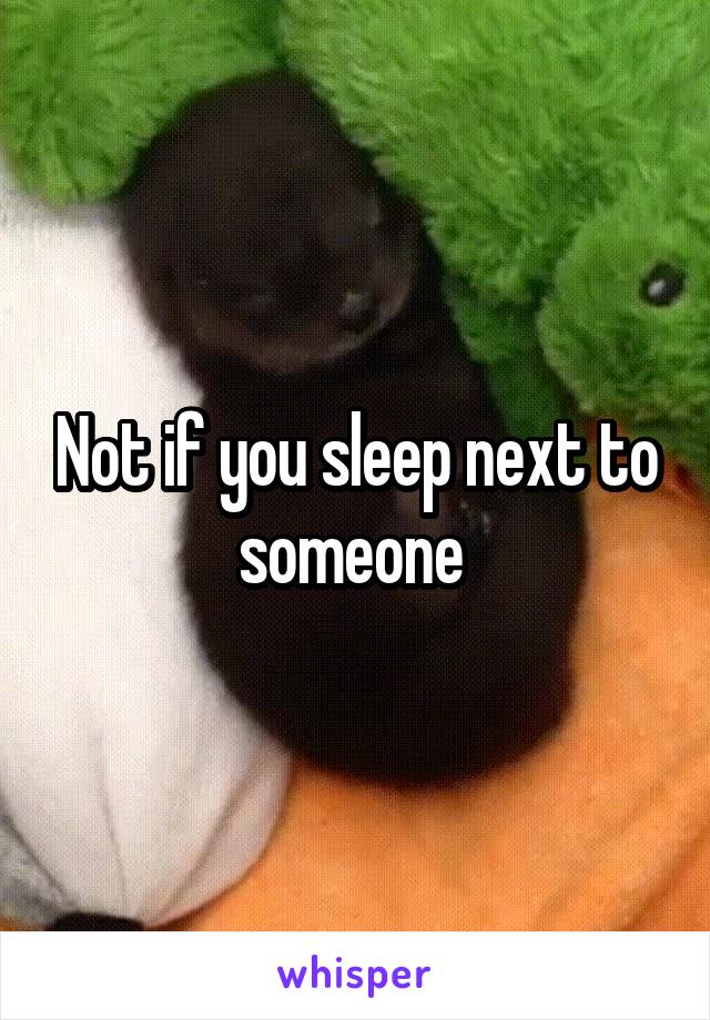 Not if you sleep next to someone 