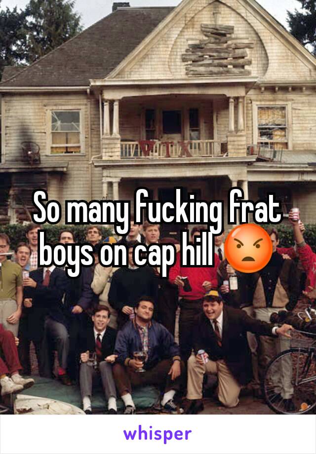 So many fucking frat boys on cap hill 😡