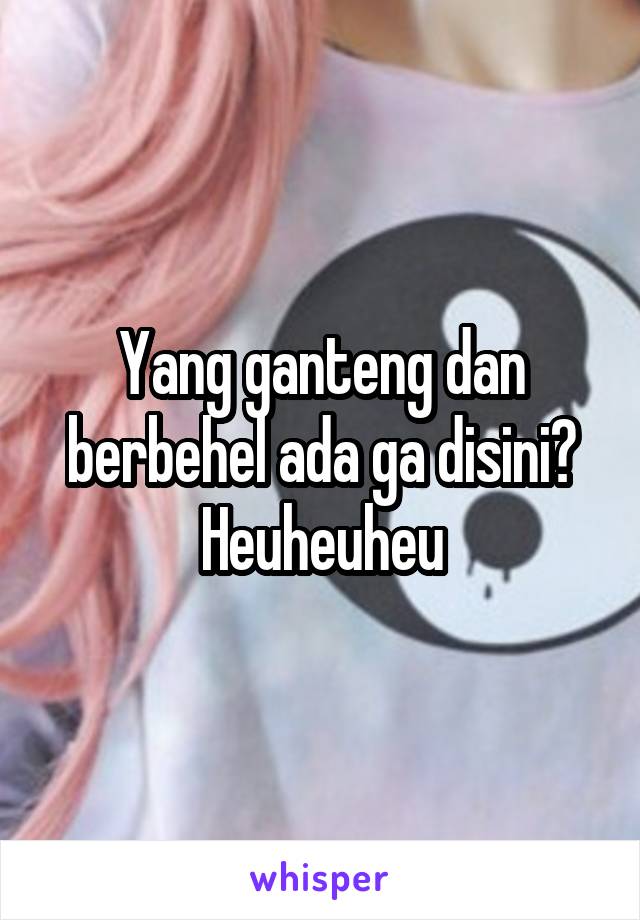 Yang ganteng dan berbehel ada ga disini? Heuheuheu