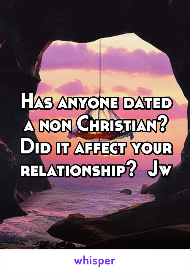 Has anyone dated a non Christian? Did it affect your relationship?  Jw