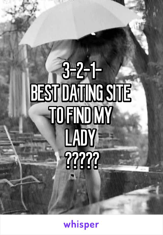 3-2-1-
BEST DATING SITE 
TO FIND MY 
LADY 
?????