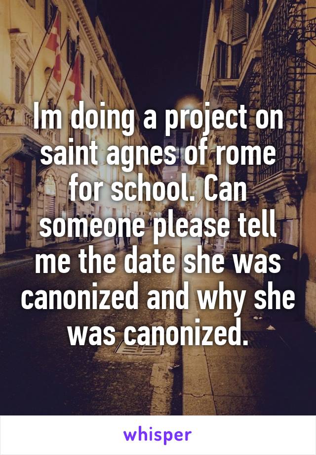 Im doing a project on saint agnes of rome for school. Can someone please tell me the date she was canonized and why she was canonized.