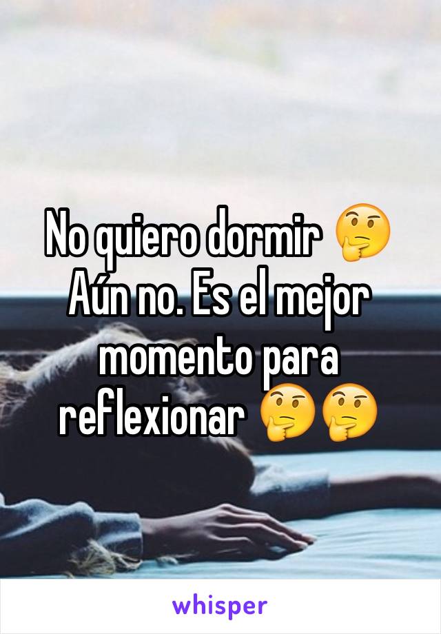 No quiero dormir 🤔 Aún no. Es el mejor momento para reflexionar 🤔🤔