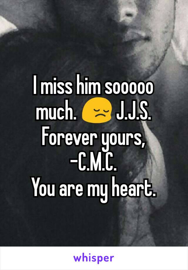 I miss him sooooo much. 😔 J.J.S.
Forever yours,
-C.M.C.
You are my heart.