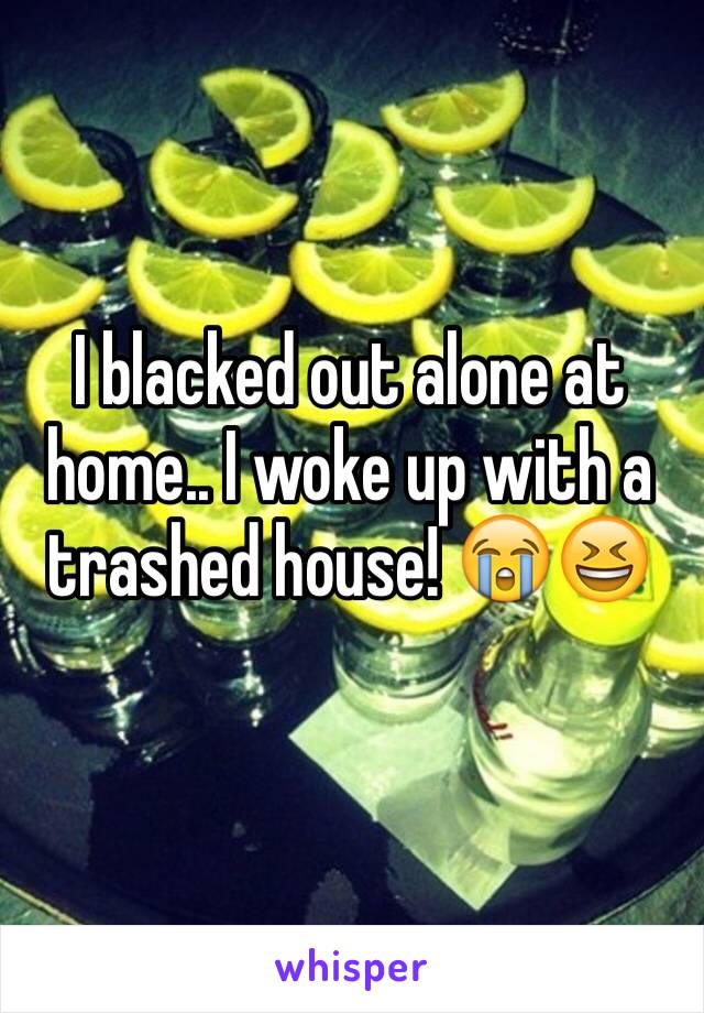 I blacked out alone at home.. I woke up with a trashed house! 😭😆