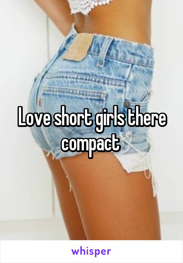 Love short girls there compact 
