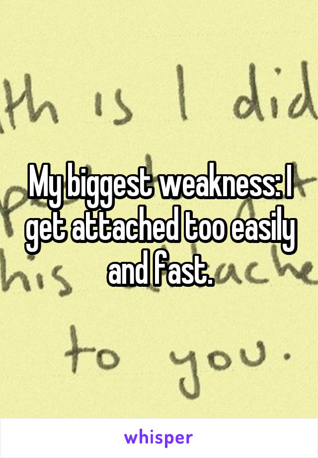 My biggest weakness: I get attached too easily and fast.