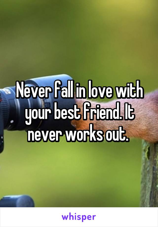 Never fall in love with your best friend. It never works out. 