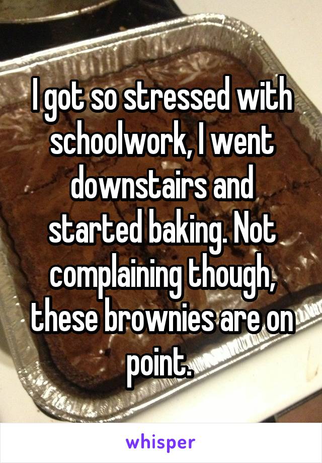 I got so stressed with schoolwork, I went downstairs and started baking. Not complaining though, these brownies are on point. 