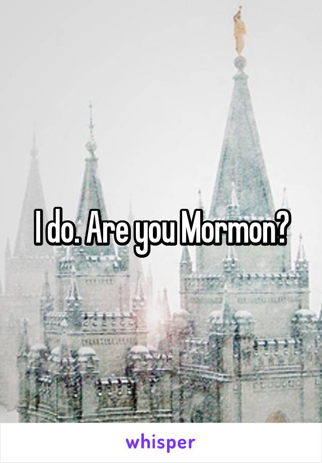 I do. Are you Mormon?