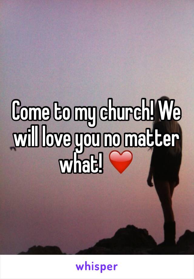 Come to my church! We will love you no matter what! ❤️