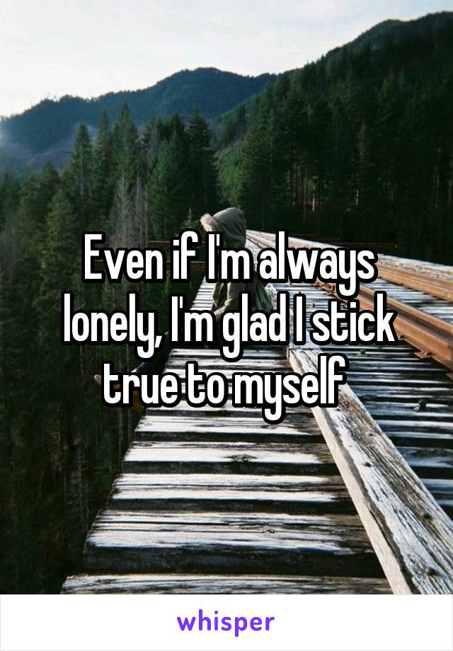 Even if I'm always lonely, I'm glad I stick true to myself 