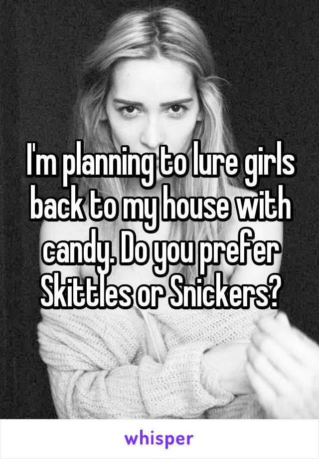 I'm planning to lure girls back to my house with candy. Do you prefer Skittles or Snickers?