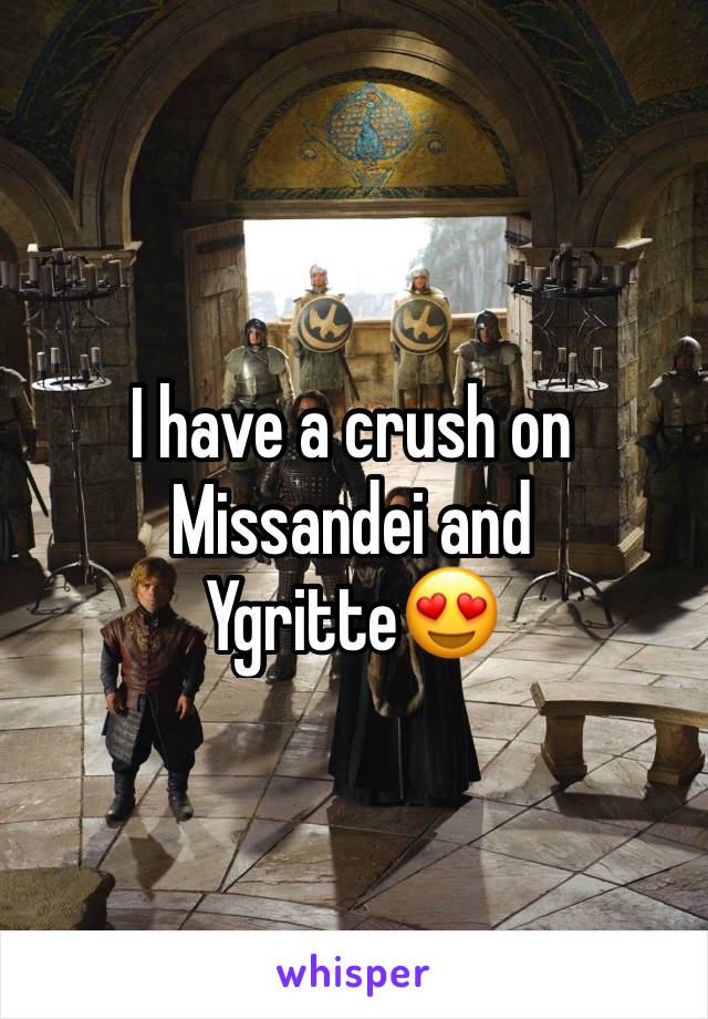 I have a crush on Missandei and Ygritte😍