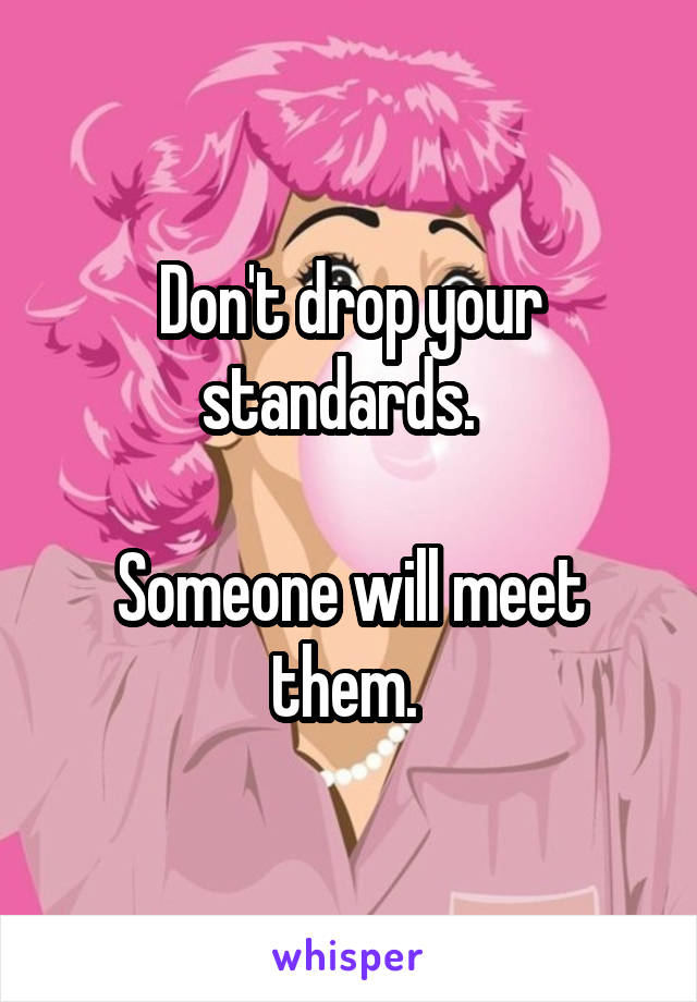 Don't drop your standards.  

Someone will meet them. 