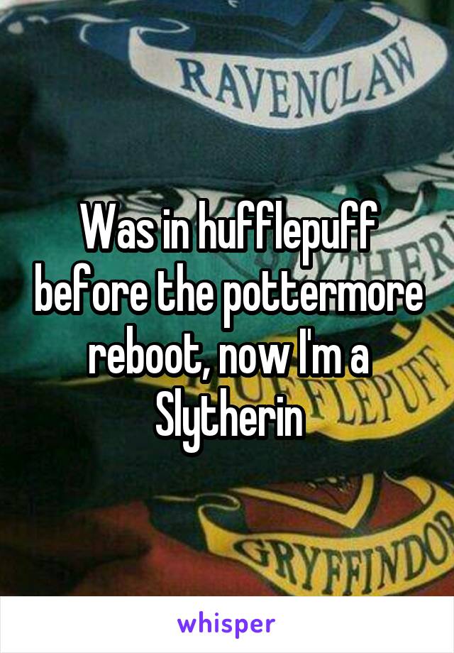 Was in hufflepuff before the pottermore reboot, now I'm a Slytherin