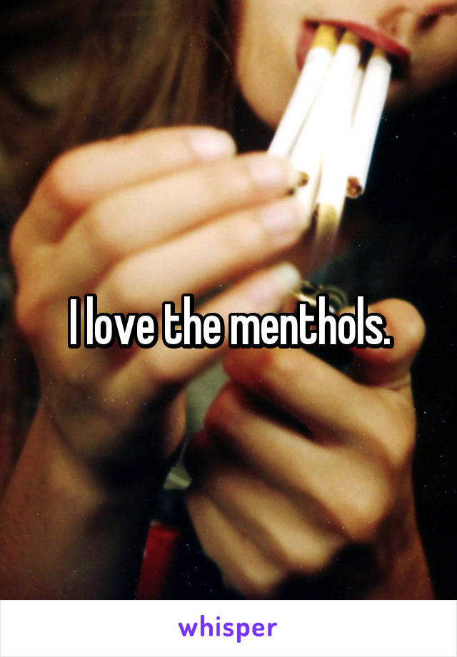 I love the menthols.