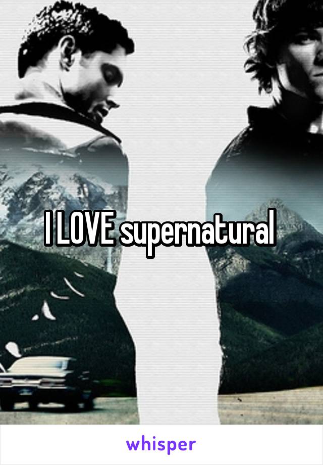 I LOVE supernatural 