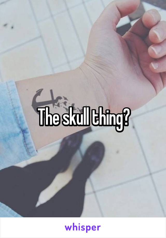 The skull thing?