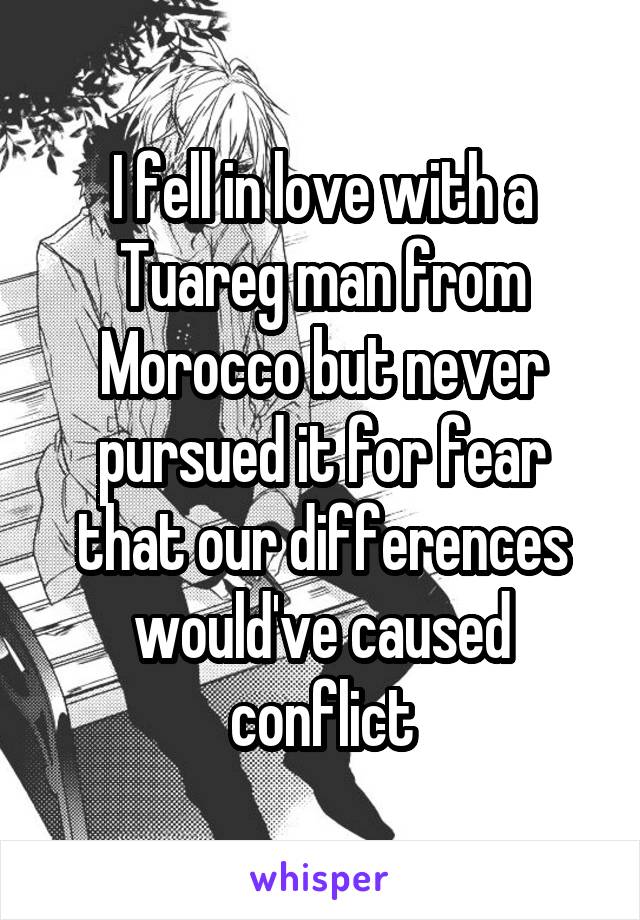 I fell in love with a Tuareg man from Morocco but never pursued it for fear that our differences would've caused conflict