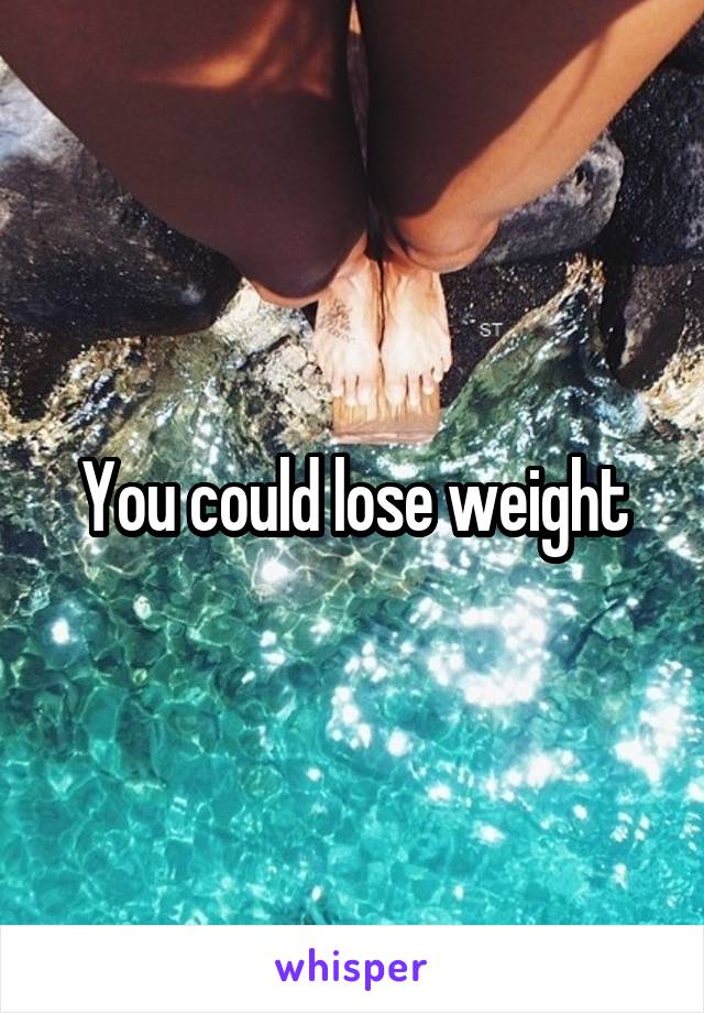 You could lose weight