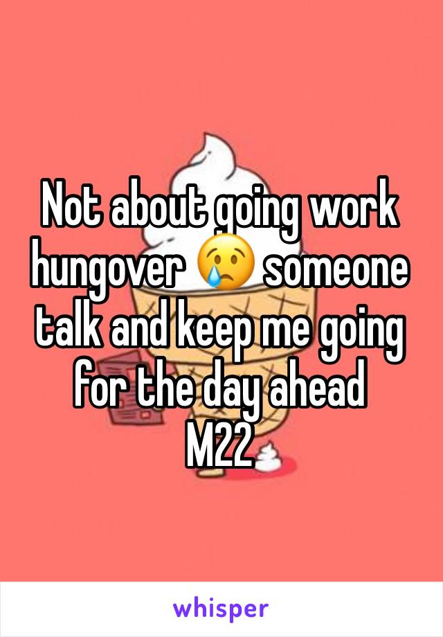 Not about going work hungover 😢 someone talk and keep me going for the day ahead
M22