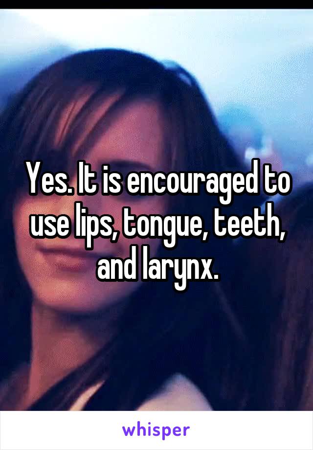 Yes. It is encouraged to use lips, tongue, teeth, and larynx.