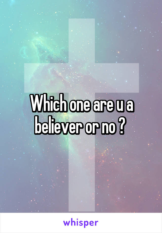 Which one are u a believer or no ? 