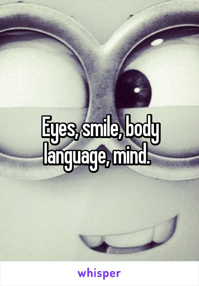 Eyes, smile, body language, mind.  