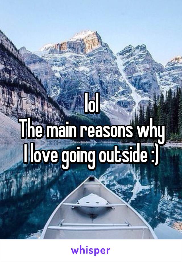 lol
The main reasons why I love going outside :)