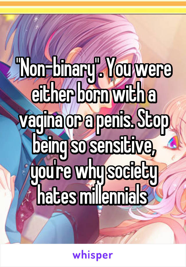 "Non-binary". You were either born with a vagina or a penis. Stop being so sensitive, you're why society hates millennials 