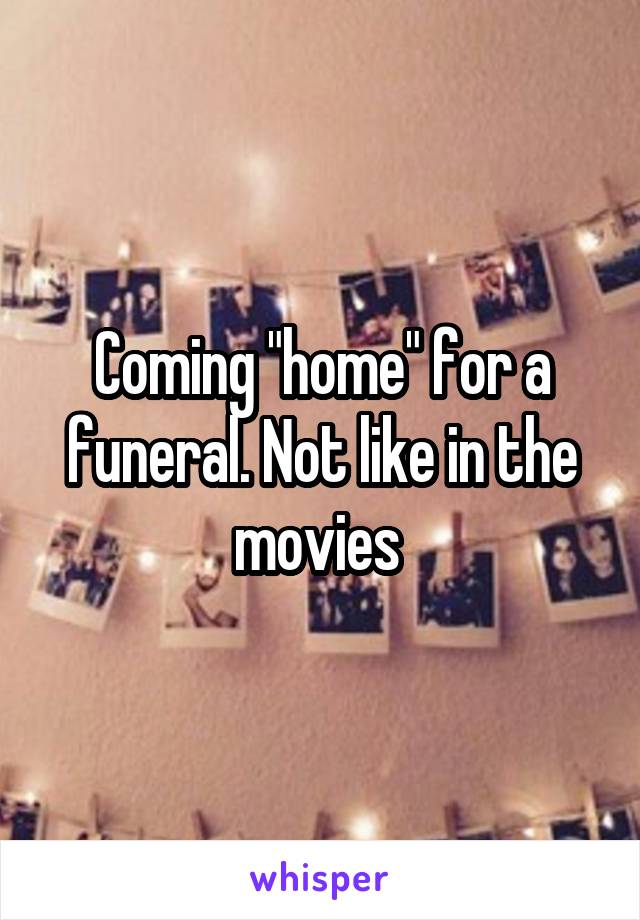 Coming "home" for a funeral. Not like in the movies 