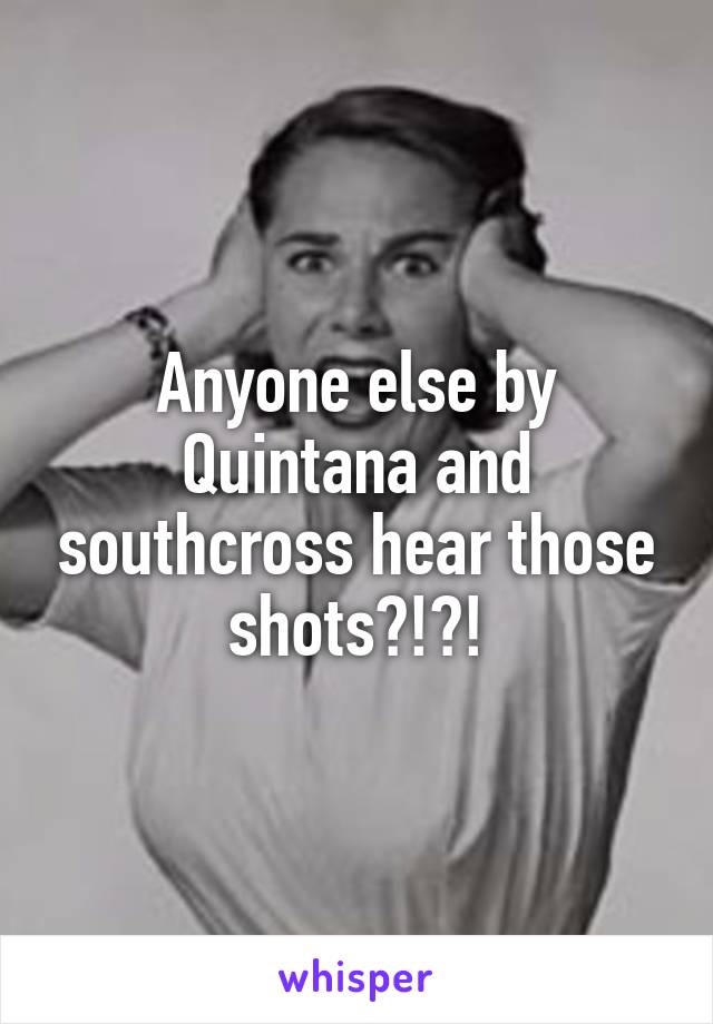 Anyone else by Quintana and southcross hear those shots?!?!